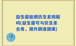益生菌能跟抗生素同服吗(益生菌可与抗生素合用，提升肠道健康)