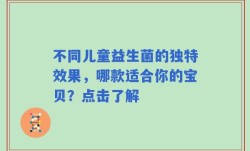 不同儿童益生菌的独特效果，哪款适合你的宝贝？点击了解