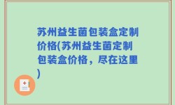 苏州益生菌包装盒定制价格(苏州益生菌定制包装盒价格，尽在这里)