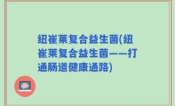 纽崔莱复合益生菌(纽崔莱复合益生菌——打通肠道健康通路)