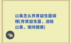 口臭怎么养胃益生菌调理(养胃益生菌，消除口臭，保持健康)