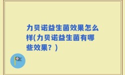 力贝诺益生菌效果怎么样(力贝诺益生菌有哪些效果？)