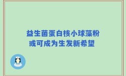 益生菌蛋白核小球藻粉 或可成为生发新希望