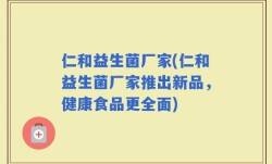仁和益生菌厂家(仁和益生菌厂家推出新品，健康食品更全面)
