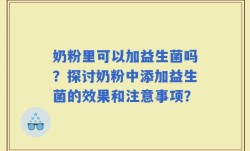 奶粉里可以加益生菌吗？探讨奶粉中添加益生菌的效果和注意事项？