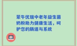蒙牛优瑞中老年益生菌奶粉助力健康生活，呵护您的肠道与系统