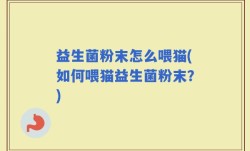 益生菌粉末怎么喂猫(如何喂猫益生菌粉末？)