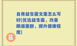 自用益生菌文案怎么写好(优选益生菌，改善肠道菌群，提升健康程度)