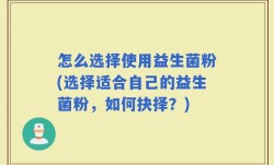 怎么选择使用益生菌粉(选择适合自己的益生菌粉，如何抉择？)