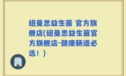 纽曼思益生菌 官方旗舰店(纽曼思益生菌官方旗舰店-健康肠道必选！)