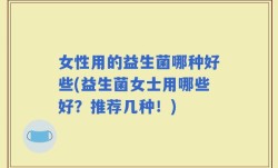 女性用的益生菌哪种好些(益生菌女士用哪些好？推荐几种！)