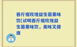 吞斤瘦玫瑰益生菌果味饮(试喝吞斤瘦玫瑰益生菌果味饮，美味又健康