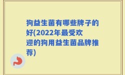 狗益生菌有哪些牌子的好(2022年最受欢迎的狗用益生菌品牌推荐)