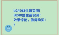 b240益生菌实测(B240益生菌实测：效果惊艳，值得购买！)