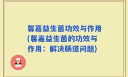 馨嘉益生菌功效与作用(馨嘉益生菌的功效与作用：解决肠道问题)