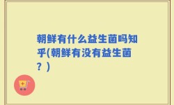 朝鲜有什么益生菌吗知乎(朝鲜有没有益生菌？)