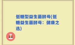 低糖型益生菌酵母(低糖益生菌酵母：健康之选)