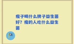 瘦子喝什么牌子益生菌好？瘦的人吃什么益生菌