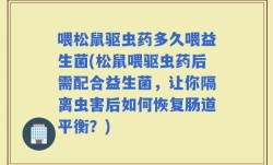 喂松鼠驱虫药多久喂益生菌(松鼠喂驱虫药后需配合益生菌，让你隔离虫害后如何恢复肠道平衡？)