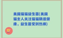 美国猫猫益生菌(美国猫主人关注猫猫肠道健康，益生菌受到热捧)