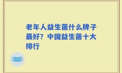 老年人益生菌什么牌子最好？中国益生菌十大排行