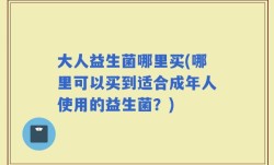 大人益生菌哪里买(哪里可以买到适合成年人使用的益生菌？)