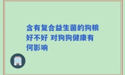 含有复合益生菌的狗粮好不好 对狗狗健康有何影响