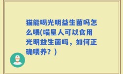 猫能喝光明益生菌吗怎么喂(喵星人可以食用光明益生菌吗，如何正确喂养？)