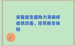 安馨益生菌助力荨麻疹症状改善，给你新生体验