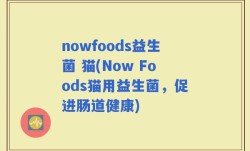 nowfoods益生菌 猫(Now Foods猫用益生菌，促进肠道健康)