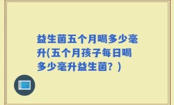 益生菌五个月喝多少毫升(五个月孩子每日喝多少毫升益生菌？)
