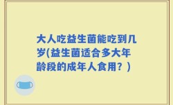 大人吃益生菌能吃到几岁(益生菌适合多大年龄段的成年人食用？)