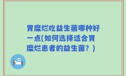 胃糜烂吃益生菌哪种好一点(如何选择适合胃糜烂患者的益生菌？)