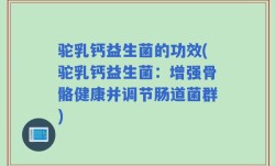 驼乳钙益生菌的功效(驼乳钙益生菌：增强骨骼健康并调节肠道菌群)
