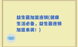 益生菌加盟连锁(健康生活必备，益生菌连锁加盟来袭！)