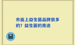 市面上益生菌品牌很多的？益生菌的用途