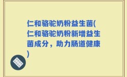 仁和骆驼奶粉益生菌(仁和骆驼奶粉新增益生菌成分，助力肠道健康)