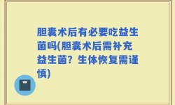 胆囊术后有必要吃益生菌吗(胆囊术后需补充益生菌？生体恢复需谨慎)