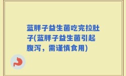 蓝胖子益生菌吃完拉肚子(蓝胖子益生菌引起腹泻，需谨慎食用)