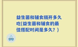 益生菌和辅食隔开多久吃(益生菌和辅食的最佳搭配时间是多久？)