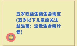 五岁吃益生菌生命需宝(五岁以下儿童应关注益生菌：宝贵生命需珍爱)