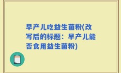 早产儿吃益生菌粉(改写后的标题：早产儿能否食用益生菌粉)