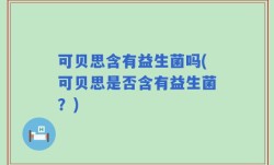 可贝思含有益生菌吗(可贝思是否含有益生菌？)