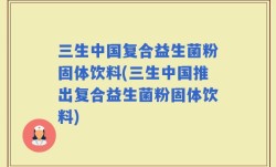 三生中国复合益生菌粉固体饮料(三生中国推出复合益生菌粉固体饮料)
