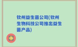 钦州益生菌公司(钦州生物科技公司推出益生菌产品)