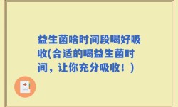 益生菌啥时间段喝好吸收(合适的喝益生菌时间，让你充分吸收！)