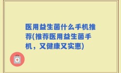 医用益生菌什么手机推荐(推荐医用益生菌手机，又健康又实惠)