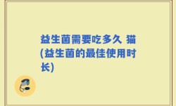 益生菌需要吃多久 猫(益生菌的最佳使用时长)