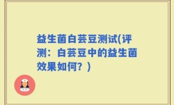 益生菌白芸豆测试(评测：白芸豆中的益生菌效果如何？)