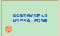 吃益生菌真的能助女性轻松降体脂，终结烦恼